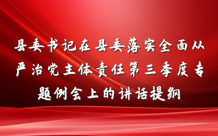 县委书记在县委落实全面从严治党主体责任第三季度专题例会上的讲话提纲