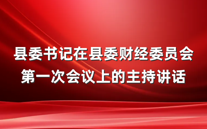 县委书记在县委财经委员会第一次会议上的主持讲话