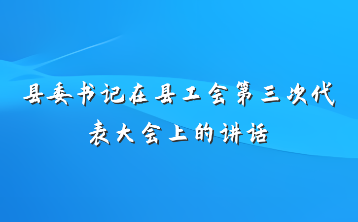 县委书记在县工会第三次代表大会上的讲话