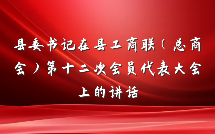 县委书记在县工商联（总商会）第十二次会员代表大会上的讲话