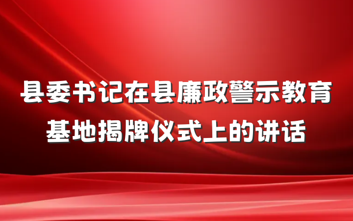 县委书记在县廉政警示教育基地揭牌仪式上的讲话
