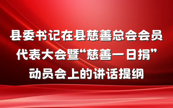 县委书记在县慈善总会会员代表大会暨“慈善一日捐”动员会上的讲话提纲