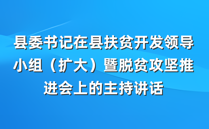 县委书记在县扶贫开发领导小组（扩大）暨脱贫攻坚推进会上的主持讲话