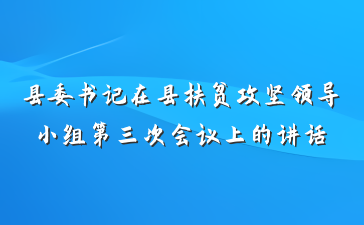 县委书记在县扶贫攻坚领导小组第三次会议上的讲话