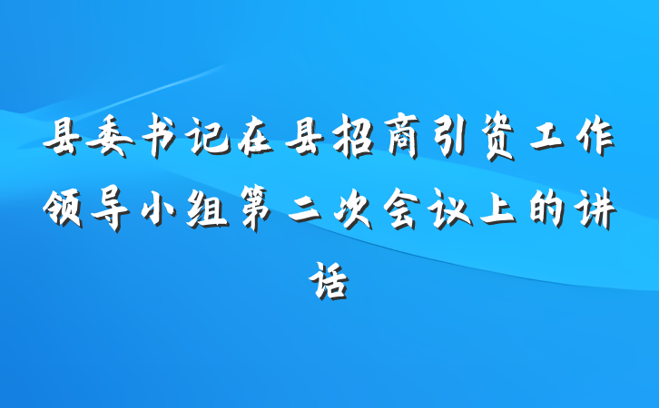 县委书记在县招商引资工作领导小组第二次会议上的讲话