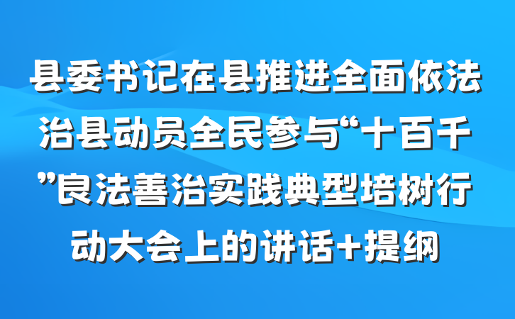 县委书记在县推进全面依法治县动员全民参与“十百千”良法善治实践典型培树行动大会上的讲话 提纲