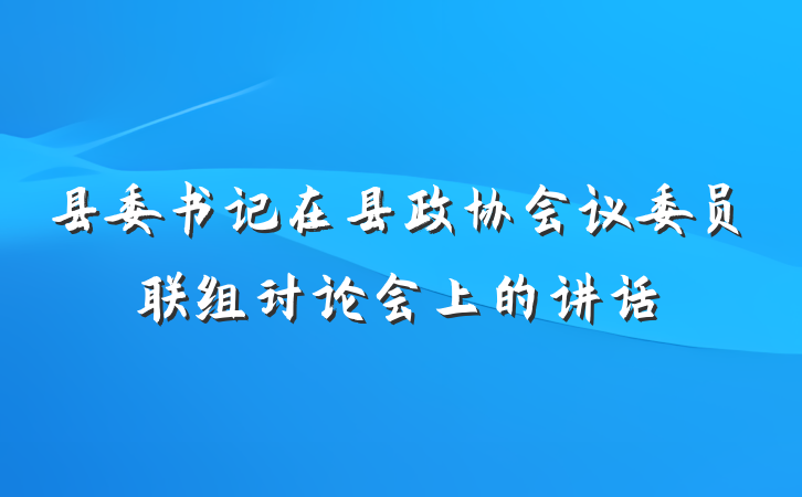 县委书记在县政协会议委员联组讨论会上的讲话
