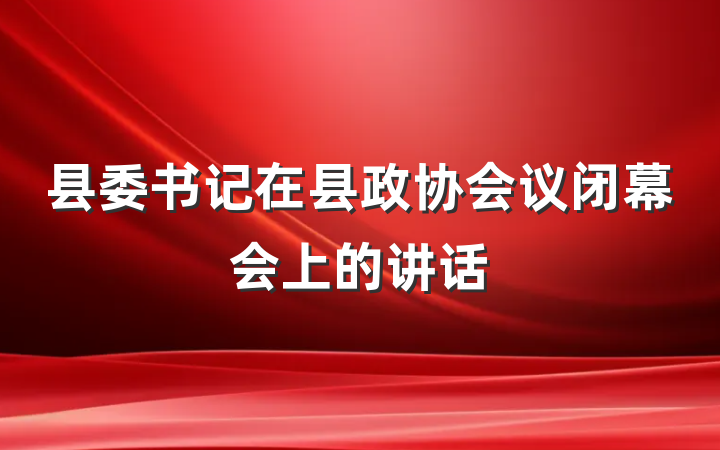 县委书记在县政协会议闭幕会上的讲话