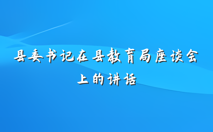 县委书记在县教育局座谈会上的讲话