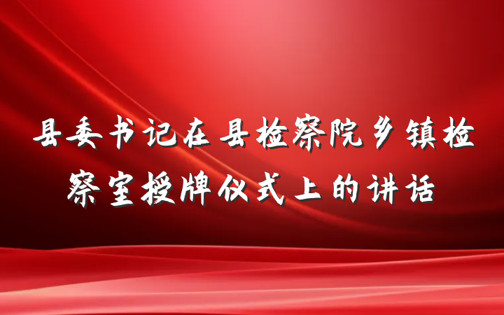 县委书记在县检察院乡镇检察室授牌仪式上的讲话