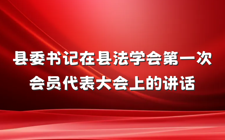 县委书记在县法学会第一次会员代表大会上的讲话