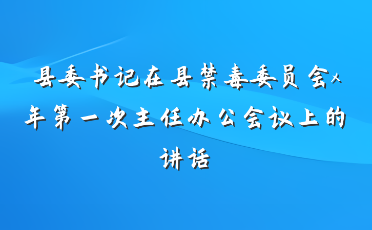 县委书记在县禁毒委员会x年第一次主任办公会议上的讲话