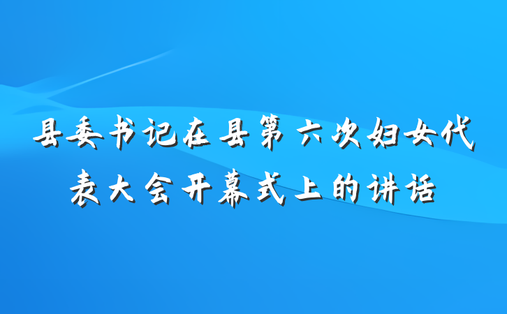 县委书记在县第六次妇女代表大会开幕式上的讲话