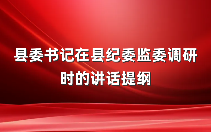 县委书记在县纪委监委调研时的讲话提纲