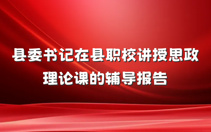 县委书记在县职校讲授思政理论课的辅导报告