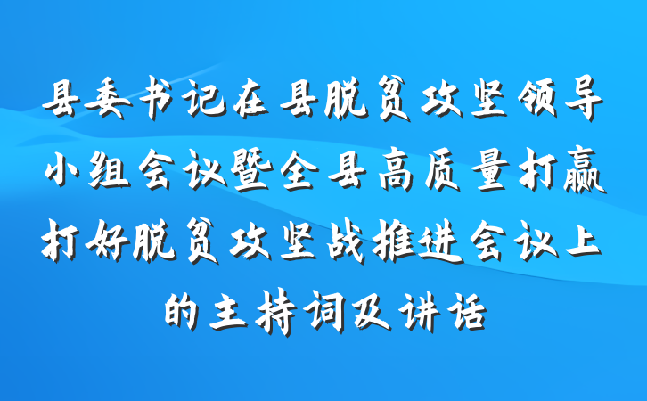 县委书记在县脱贫攻坚领导小组会议暨全县高质量打赢打好脱贫攻坚战推进会议上的主持词及讲话