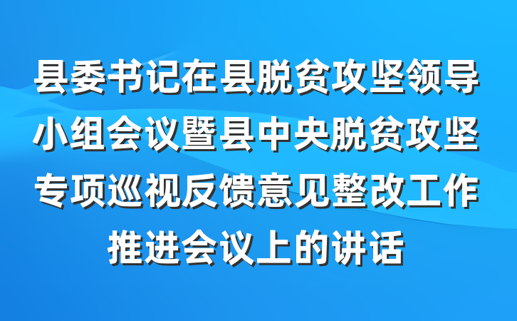 县委书记在县脱贫攻坚领导小组会议暨县中央脱贫攻坚专项巡视反馈意见整改工作推进会议上的讲话