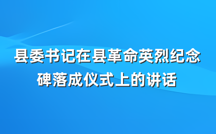 县委书记在县革命英烈纪念碑落成仪式上的讲话