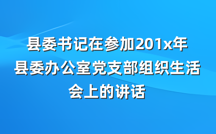 县委书记在参加201x年县委办公室党支部组织生活会上的讲话