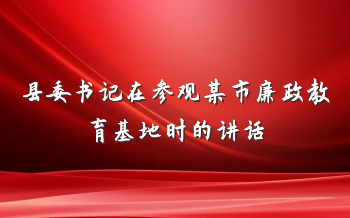 县委书记在参观某市廉政教育基地时的讲话