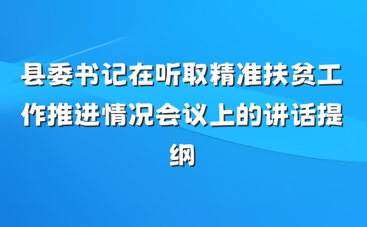 县委书记在听取精准扶贫工作推进情况会议上的讲话提纲