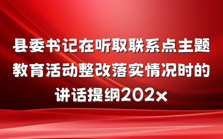 县委书记在听取联系点主题教育活动整改落实情况时的讲话提纲202x