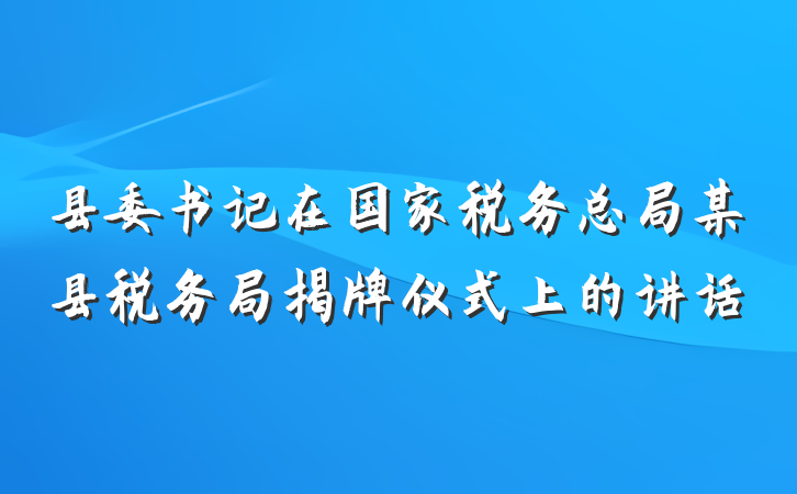 县委书记在国家税务总局某县税务局揭牌仪式上的讲话