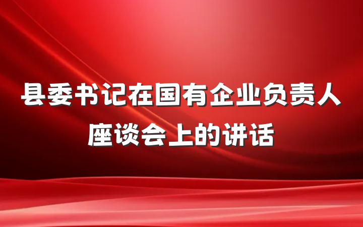 县委书记在国有企业负责人座谈会上的讲话