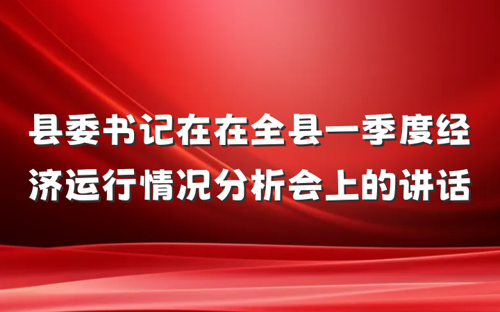 县委书记在在全县一季度经济运行情况分析会上的讲话