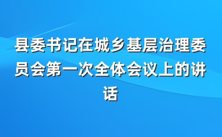 县委书记在城乡基层治理委员会第一次全体会议上的讲话