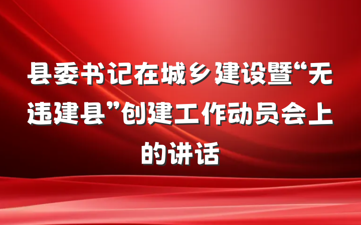 县委书记在城乡建设暨“无违建县”创建工作动员会上的讲话