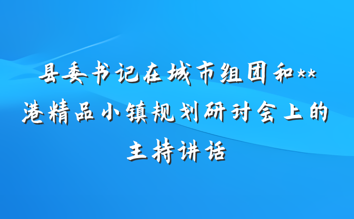 县委书记在城市组团和**港精品小镇规划研讨会上的主持讲话