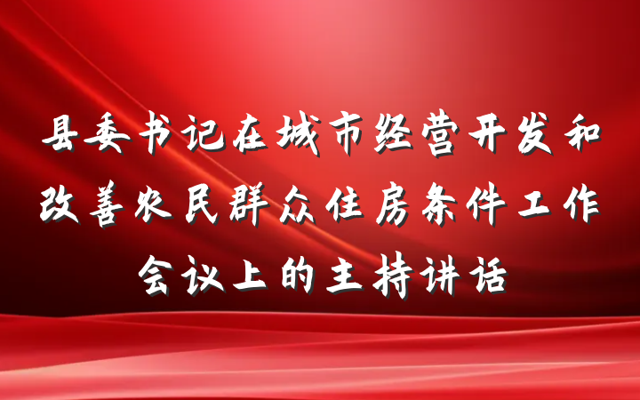 县委书记在城市经营开发和改善农民群众住房条件工作会议上的主持讲话
