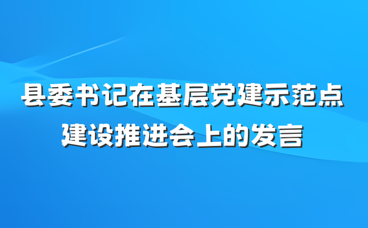 县委书记在基层党建示范点建设推进会上的发言