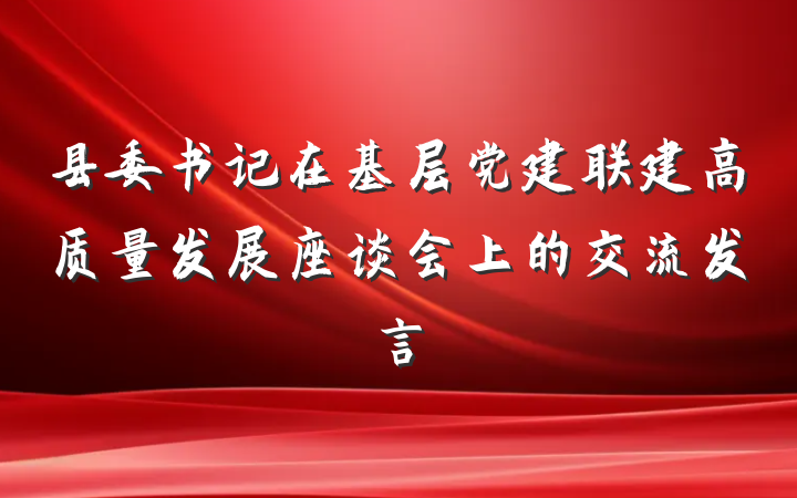 县委书记在基层党建联建高质量发展座谈会上的交流发言