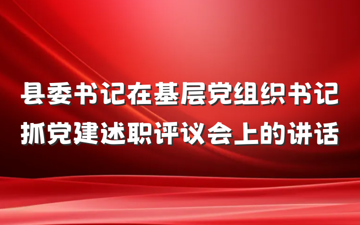 县委书记在基层党组织书记抓党建述职评议会上的讲话