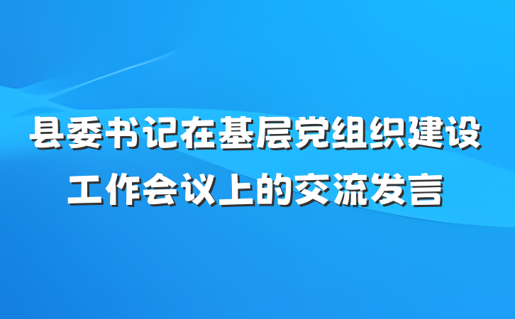 县委书记在基层党组织建设工作会议上的交流发言