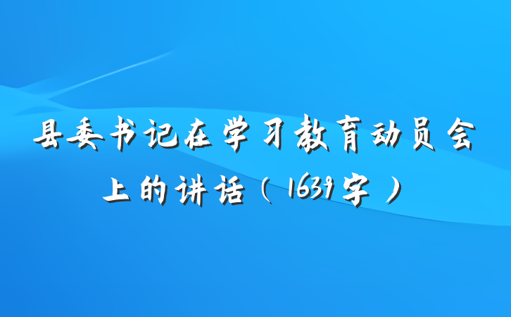 县委书记在学习教育动员会上的讲话（1639字）