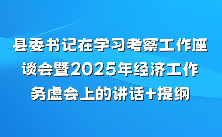 县委书记在学习考察工作座谈会暨2025年经济工作务虚会上的讲话 提纲