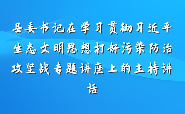 县委书记在学习贯彻习近平生态文明思想打好污染防治攻坚战专题讲座上的主持讲话