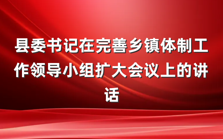 县委书记在完善乡镇体制工作领导小组扩大会议上的讲话