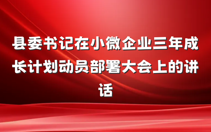 县委书记在小微企业三年成长计划动员部署大会上的讲话