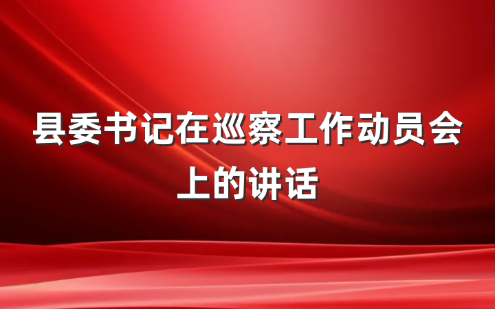 县委书记在巡察工作动员会上的讲话