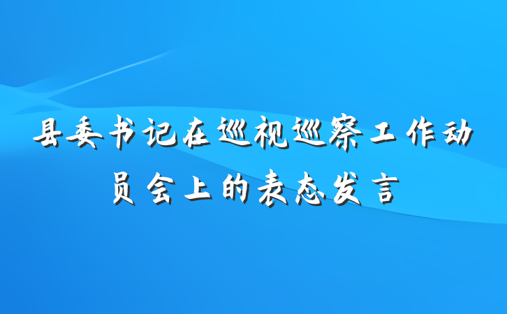 县委书记在巡视巡察工作动员会上的表态发言
