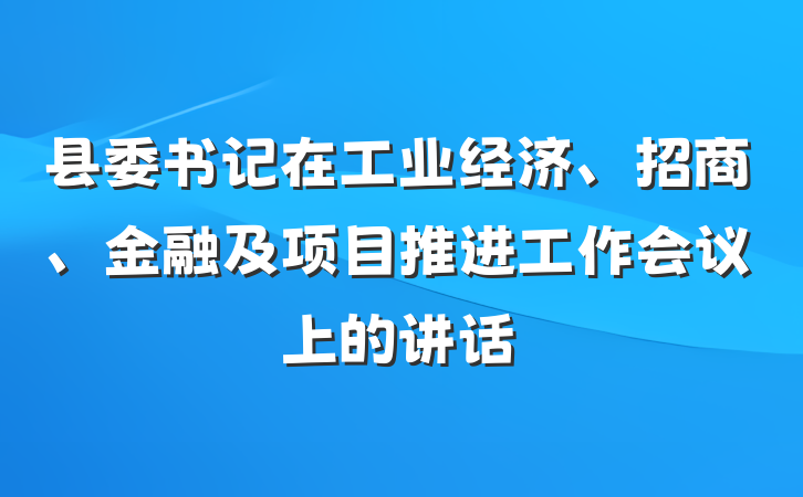 县委书记在工业经济、招商、金融及项目推进工作会议上的讲话