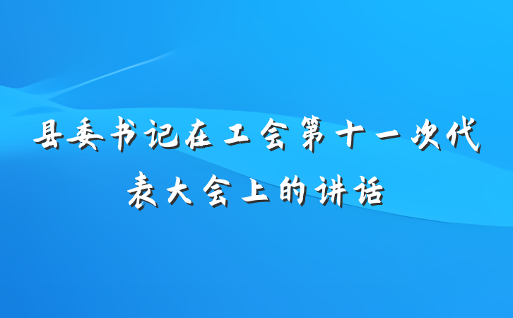 县委书记在工会第十一次代表大会上的讲话