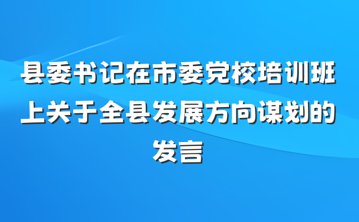 县委书记在市委党校培训班上关于全县发展方向谋划的发言