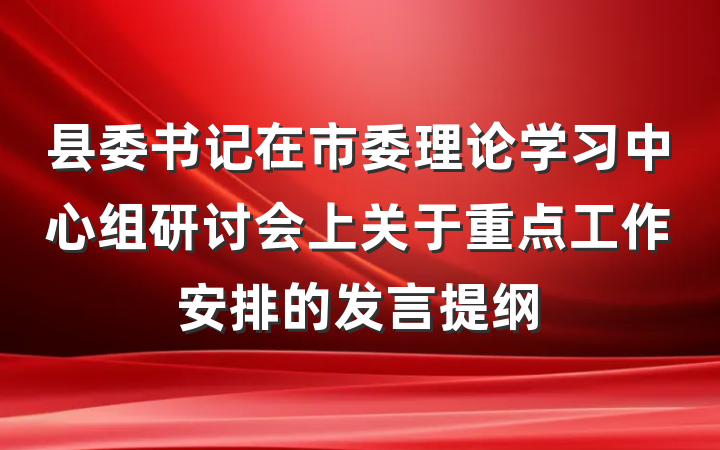 县委书记在市委理论学习中心组研讨会上关于重点工作安排的发言提纲