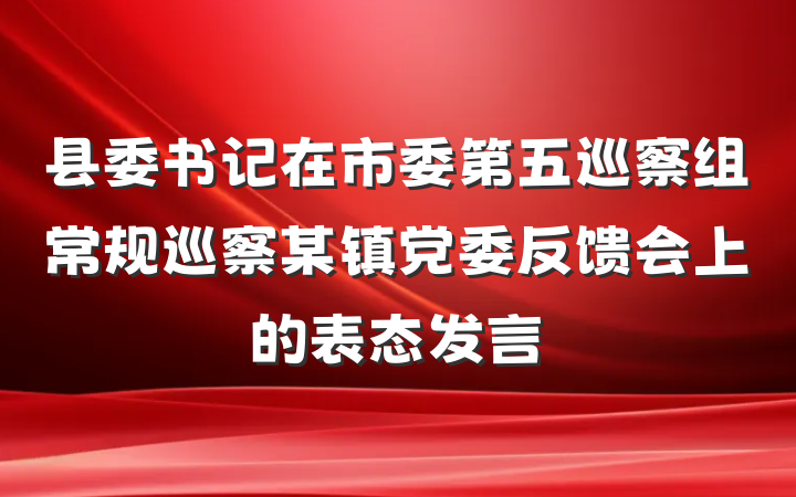 县委书记在市委第五巡察组常规巡察某镇党委反馈会上的表态发言