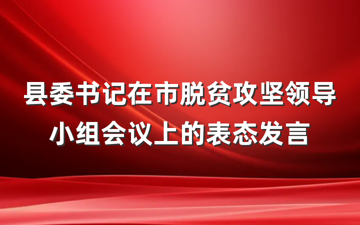 县委书记在市脱贫攻坚领导小组会议上的表态发言